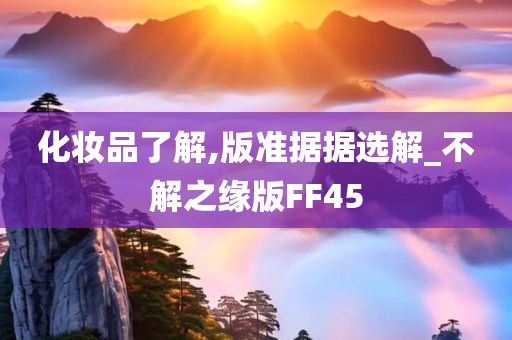 化妆品了解,版准据据选解_不解之缘版FF45