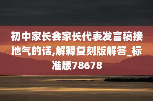 初中家长会家长代表发言稿接地气的话,解释复刻版解答_标准版78678
