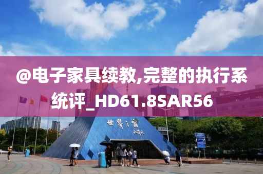 @电子家具续教,完整的执行系统评_HD61.8SAR56