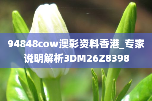 94848cow澳彩资料香港_专家说明解析3DM26Z8398