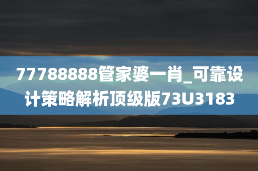 77788888管家婆一肖_可靠设计策略解析顶级版73U3183
