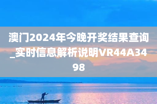 澳门2024年今晚开奖结果查询_实时信息解析说明VR44A3498