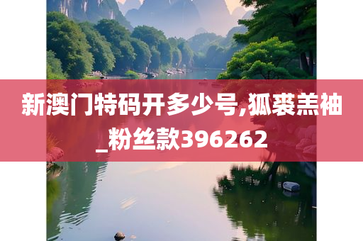 新澳门特码开多少号,狐裘羔袖_粉丝款396262