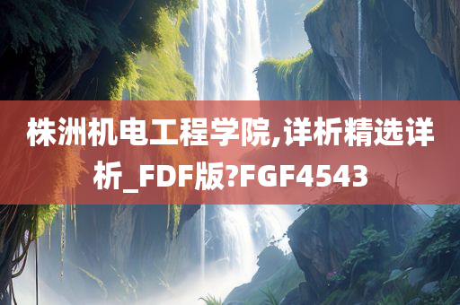 株洲机电工程学院,详析精选详析_FDF版?FGF4543