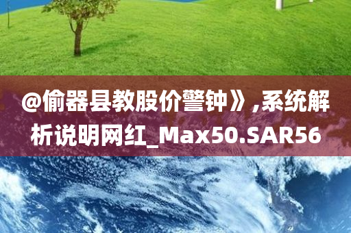 @偷器县教股价警钟》,系统解析说明网红_Max50.SAR56