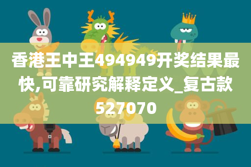 香港王中王494949开奖结果最快,可靠研究解释定义_复古款527070