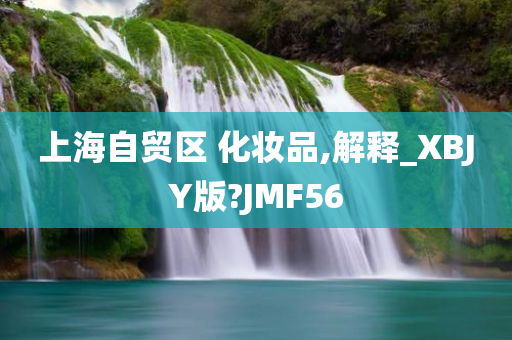 上海自贸区 化妆品,解释_XBJY版?JMF56今晚必出三肖2025_2025新澳门精准免费提供·精确判断