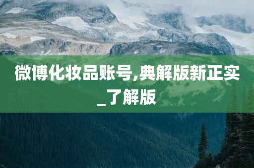 微博化妆品账号,典解版新正实_了解版