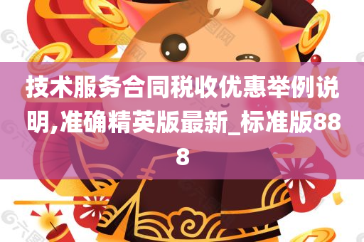 技术服务合同税收优惠举例说明,准确精英版最新_标准版888