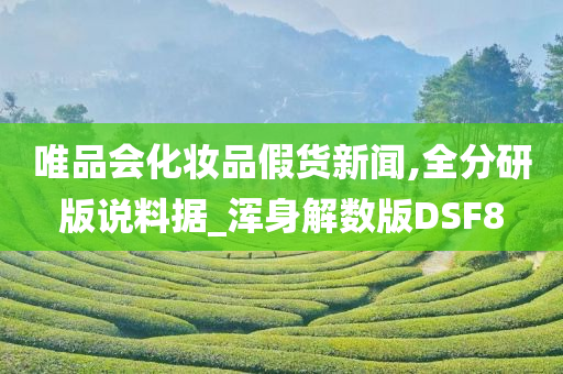 唯品会化妆品假货新闻,全分研版说料据_浑身解数版DSF8