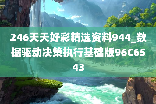 246天天好彩精选资料944_数据驱动决策执行基础版96C6543