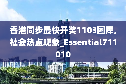 香港同步最快开奖1103图库,社会热点现象_Essential711010