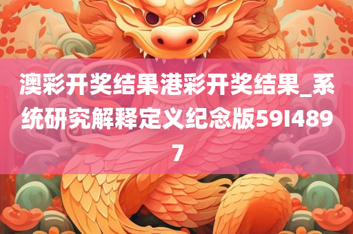 澳彩开奖结果港彩开奖结果_系统研究解释定义纪念版59I4897