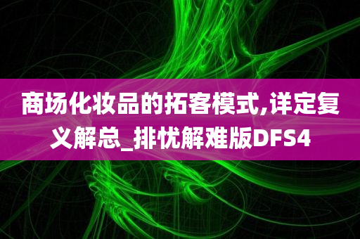 商场化妆品的拓客模式,详定复义解总_排忧解难版DFS4
