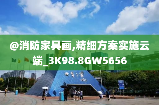 @消防家具画,精细方案实施云端_3K98.8GW5656今晚必出三肖2025_2025新澳门精准免费提供·精确判断