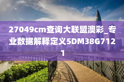 27049cm查询大联盟澳彩_专业数据解释定义5DM38G7121