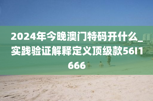 2024年今晚澳门特码开什么_实践验证解释定义顶级款56I1666