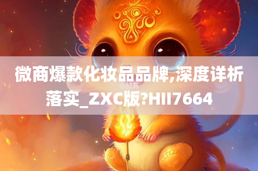 微商爆款化妆品品牌,深度详析落实_ZXC版?HII7664