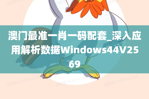 澳门最准一肖一码配套_深入应用解析数据Windows44V2569
