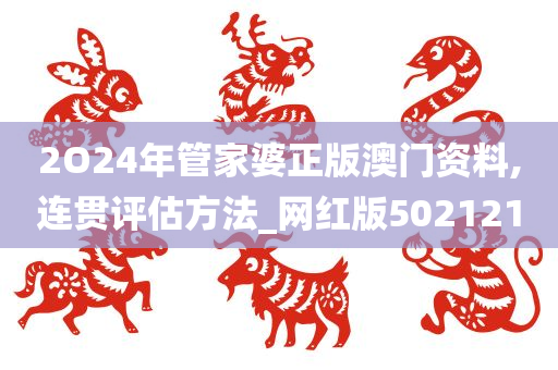2O24年管家婆正版澳门资料,连贯评估方法_网红版502121