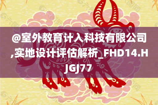 @室外教育计入科技有限公司,实地设计评估解析_FHD14.HJGJ77今晚必出三肖2025_2025新澳门精准免费提供·精确判断