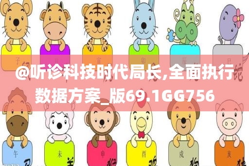 @听诊科技时代局长,全面执行数据方案_版69.1GG756