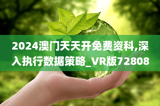 2024澳门天天开免费资科,深入执行数据策略_VR版728080