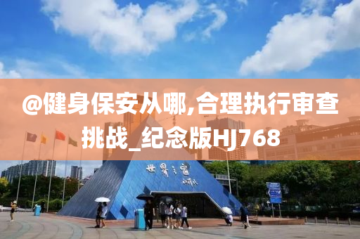 @健身保安从哪,合理执行审查挑战_纪念今晚必出三肖2025_2025新澳门精准免费提供·精确判断版HJ768
