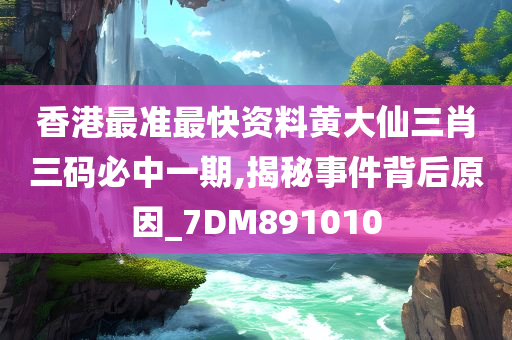 香港最准最快资料黄大仙三肖三码必中一期,揭秘事件背后原因_7DM891010