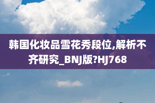 韩国化妆品雪花秀段位,解析不齐研究_BNJ版?HJ768