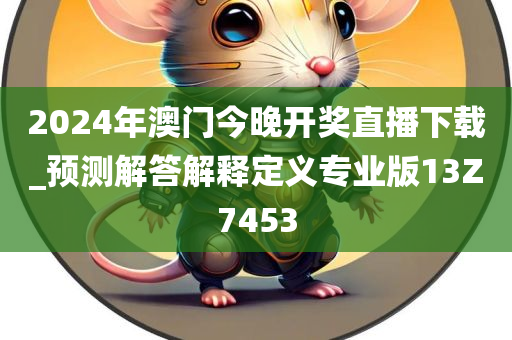 2024年澳门今晚开奖直播下载_预测解答解释定义专业版13Z7453