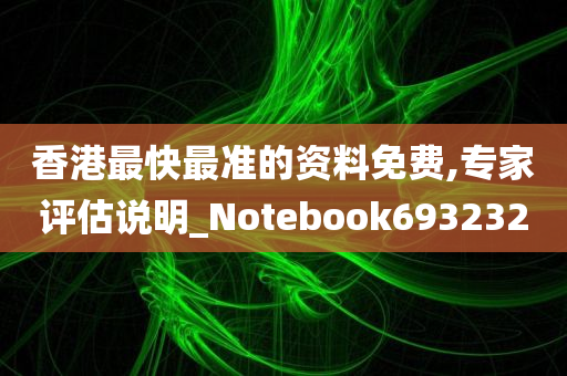 香港最快最准的资料免费,专家评估说明_Notebook693232
