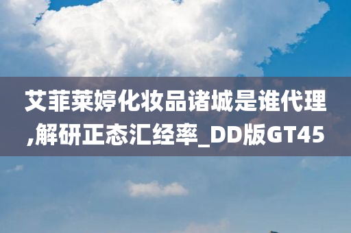 艾菲莱婷化妆品诸城是谁代理,解研正态汇经率_DD版GT45