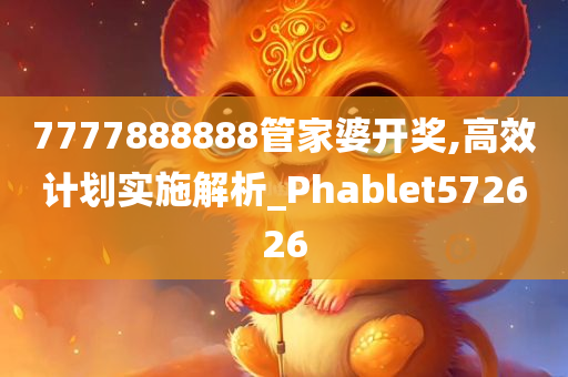 7777888888管家婆开奖,高效计划实施解析_Phablet572626