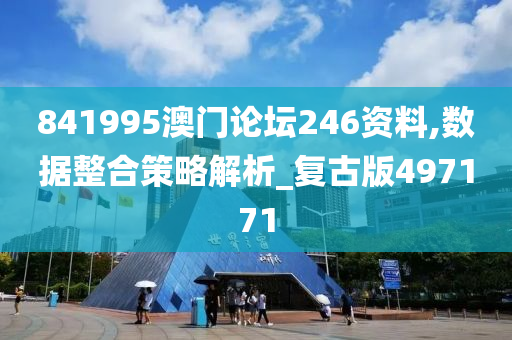 841995澳门论坛246资料,数据整合策略解析_复古版497171