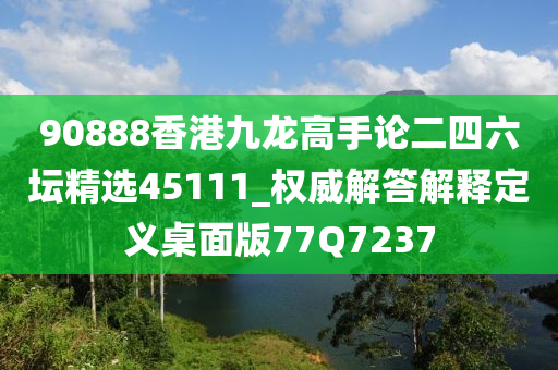 90888香港九龙高手论二四六坛精选45111_权威解答解释定义桌面版77Q7237