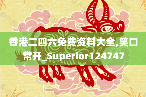 香港二四六兔费资料大全,笑口常开_Superior124747