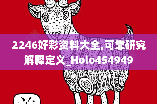 2246好彩资料大全,可靠研究解释定义_Holo454949