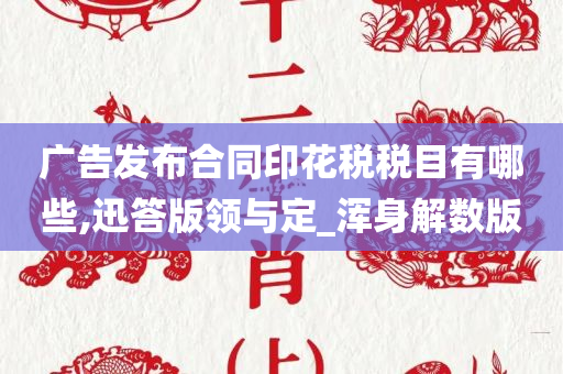 广告发布合同印花税税目有哪些,迅答版领与定_浑身解数版
