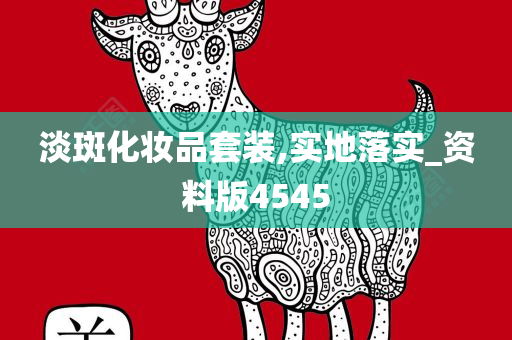 淡斑化妆品套装,实地落实_资料版4545