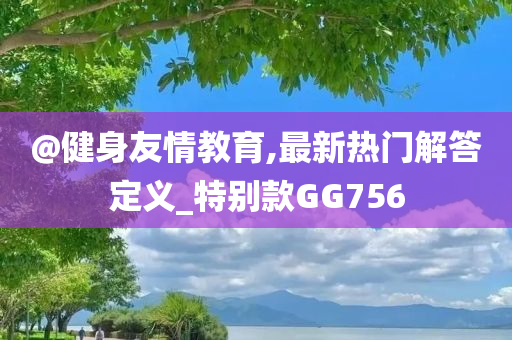 @健身友情教育,最新热门解答定义_特别款GG756