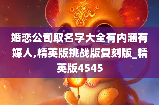 婚恋公司取名字大全有内涵有媒人,精英版挑战版复刻版_精英版4545