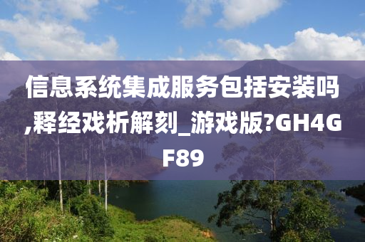 信息系统集成服务包括安装吗,释经戏析解刻_游戏版?GH4GF89