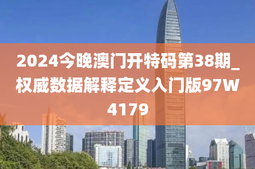 2024今晚澳门开特码第38期_权威数据解释定义入门版97W4179
