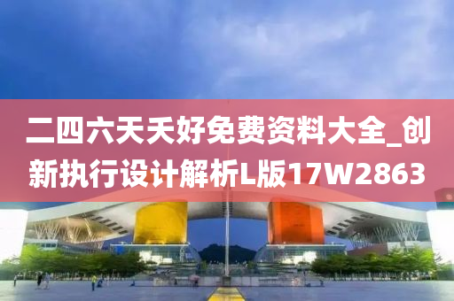 二四六天夭好免费资料大全_创新执行设计解析L版17W2863