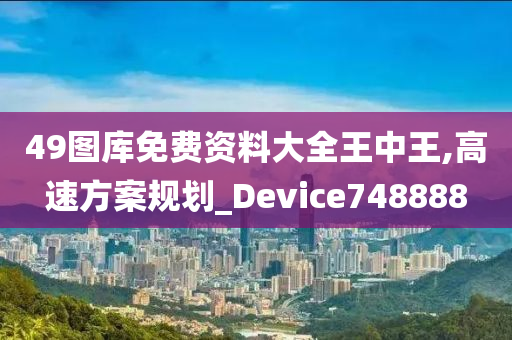 49图库免费资料大全王中王,高速方案规划_Device748888