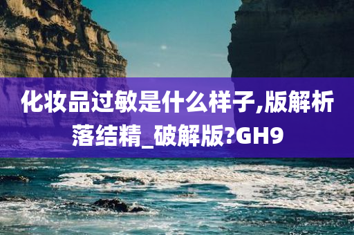 化妆品过敏是什么样子,版解析落结精_破解版?GH9