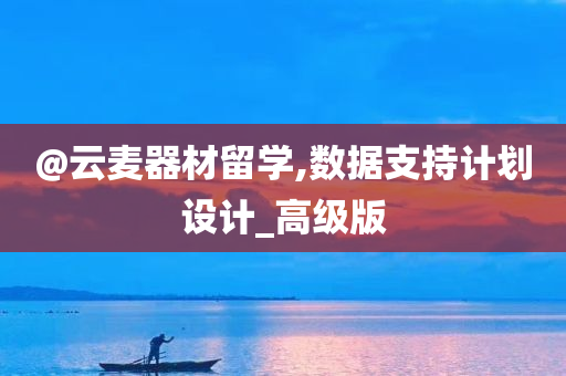 @云麦器材留学,数据支持计划设计_高级版
