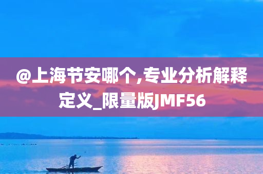 @上海节安哪个,专业分析解释定义_限量版JMF56