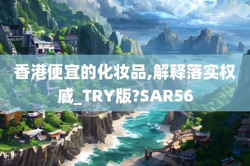 香港便宜的化妆品,解释落实权威_TRY版?SAR56